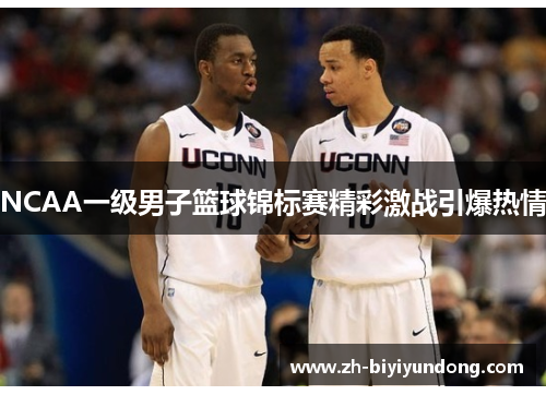 NCAA一级男子篮球锦标赛精彩激战引爆热情